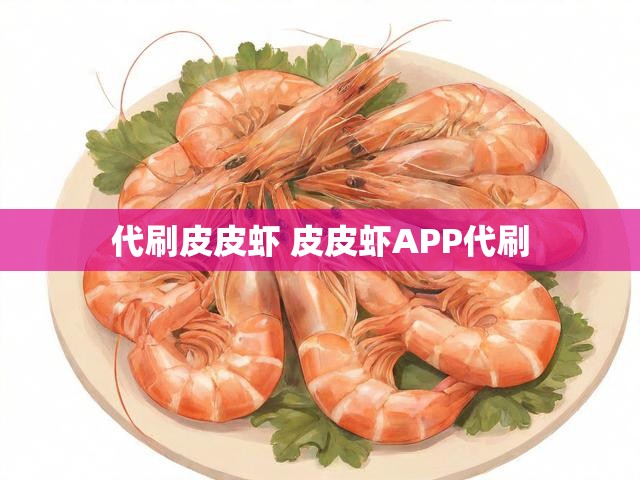 代刷皮皮虾 皮皮虾APP代刷