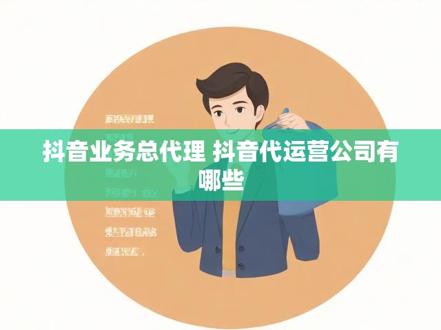 抖音业务总代理 抖音代运营公司有哪些