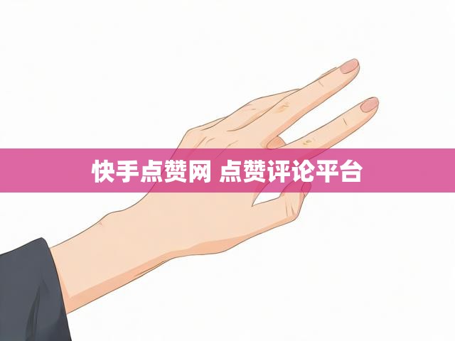 快手点赞网 点赞评论平台