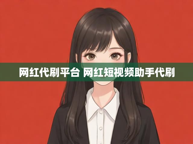 网红代刷平台 网红短视频助手代刷