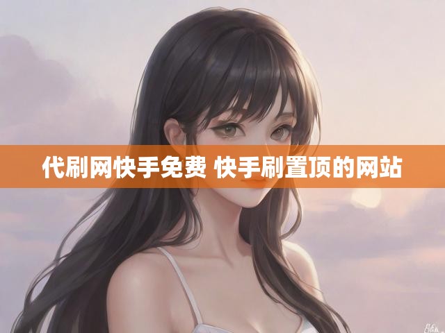 代刷网快手免费 快手刷置顶的网站