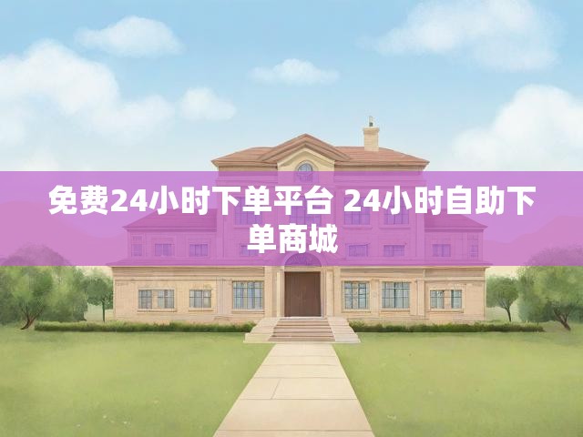 免费24小时下单平台 24小时自助下单商城