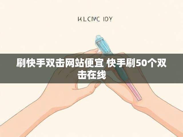 刷快手双击网站便宜 快手刷50个双击在线