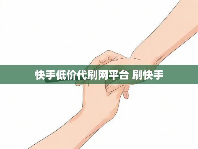 快手低价代刷网平台 刷快手