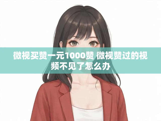 微视买赞一元1000赞 微视赞过的视频不见了怎么办
