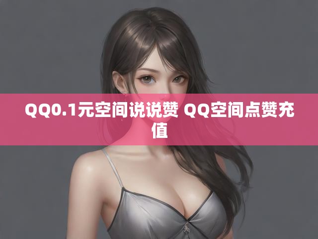 QQ0.1元空间说说赞 QQ空间点赞充值