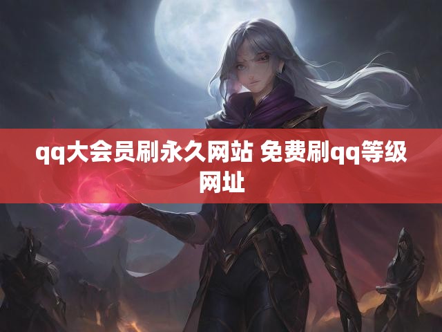 qq大会员刷永久网站 免费刷qq等级网址