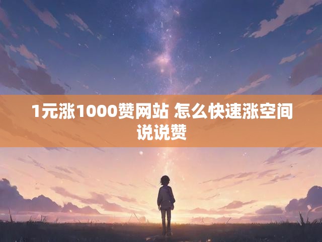 1元涨1000赞网站 怎么快速涨空间说说赞