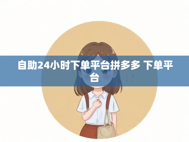 自助24小时下单平台拼多多 下单平台