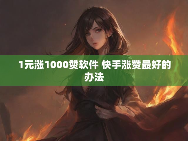 1元涨1000赞软件 快手涨赞最好的办法