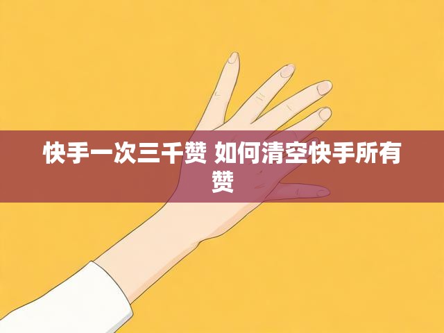 快手一次三千赞 如何清空快手所有赞