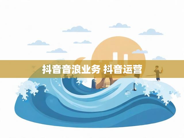 抖音音浪业务 抖音运营