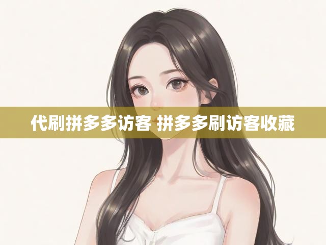 代刷拼多多访客 拼多多刷访客收藏