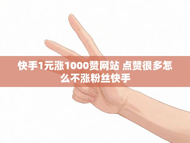 快手1元涨1000赞网站 点赞很多怎么不涨粉丝快手
