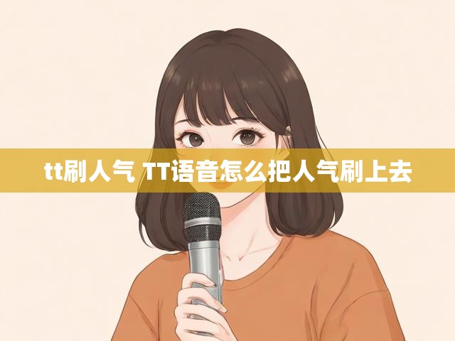 tt刷人气 TT语音怎么把人气刷上去