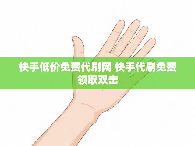 快手低价免费代刷网 快手代刷免费领取双击