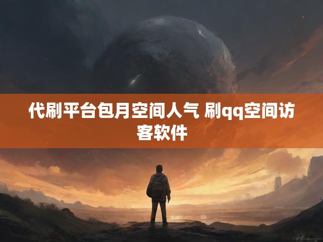 代刷平台包月空间人气 刷qq空间访客软件