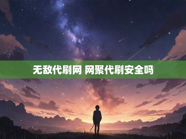 无敌代刷网 网聚代刷安全吗