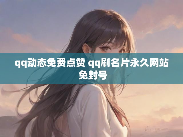 qq动态免费点赞 qq刷名片永久网站 免封号