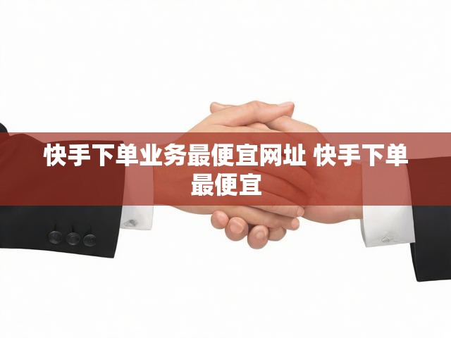 快手下单业务最便宜网址 快手下单最便宜