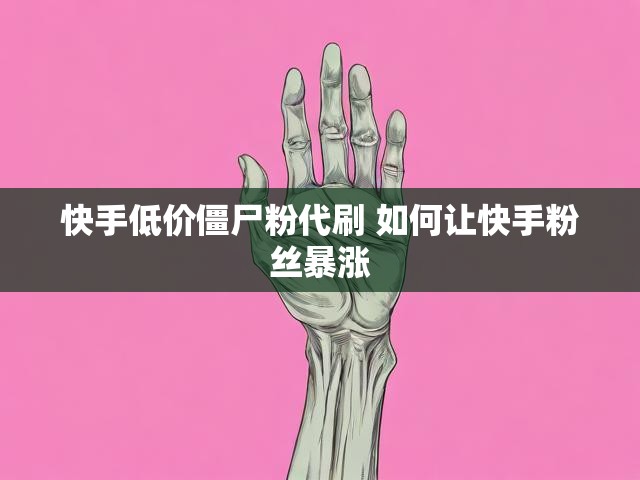 快手低价僵尸粉代刷 如何让快手粉丝暴涨