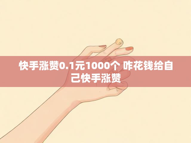 快手涨赞0.1元1000个 咋花钱给自己快手涨赞