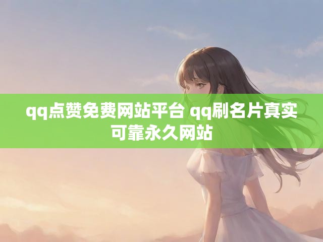 qq点赞免费网站平台 qq刷名片真实可靠永久网站