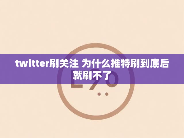 twitter刷关注 为什么推特刷到底后就刷不了