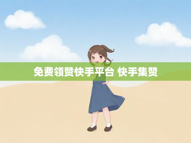 免费领赞快手平台 快手集赞