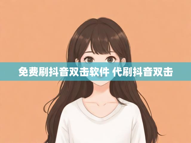 免费刷抖音双击软件 代刷抖音双击