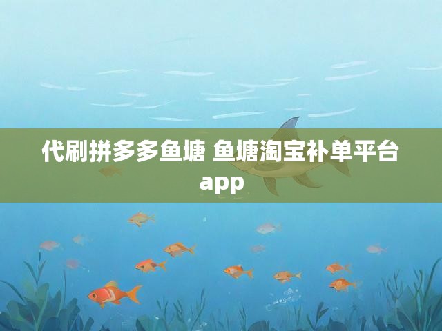 代刷拼多多鱼塘 鱼塘淘宝补单平台app