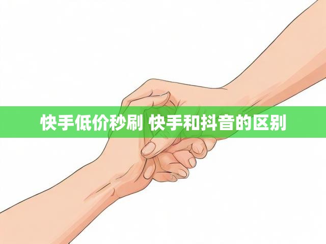 快手低价秒刷 快手和抖音的区别