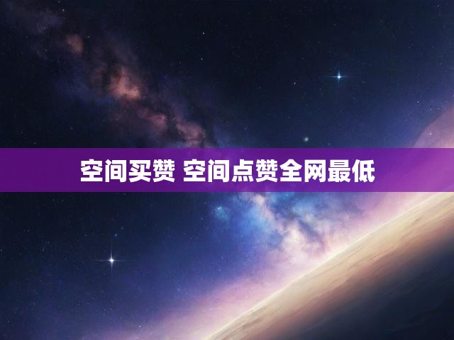 空间买赞 空间点赞全网最低