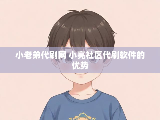 小老弟代刷网 小亮社区代刷软件的优势