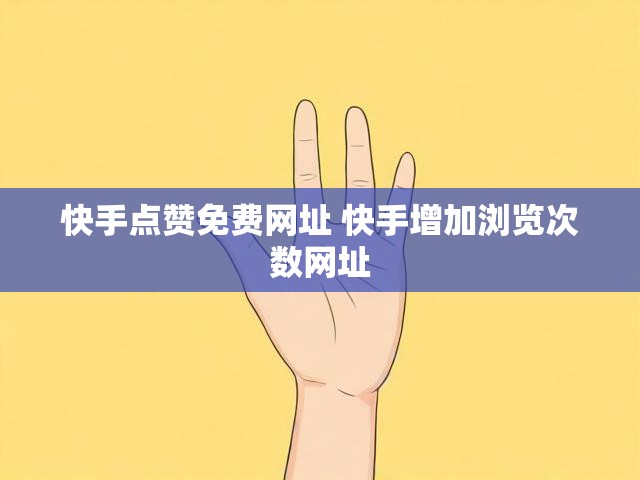 快手点赞免费网址 快手增加浏览次数网址