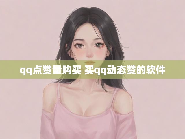 qq点赞量购买 买qq动态赞的软件