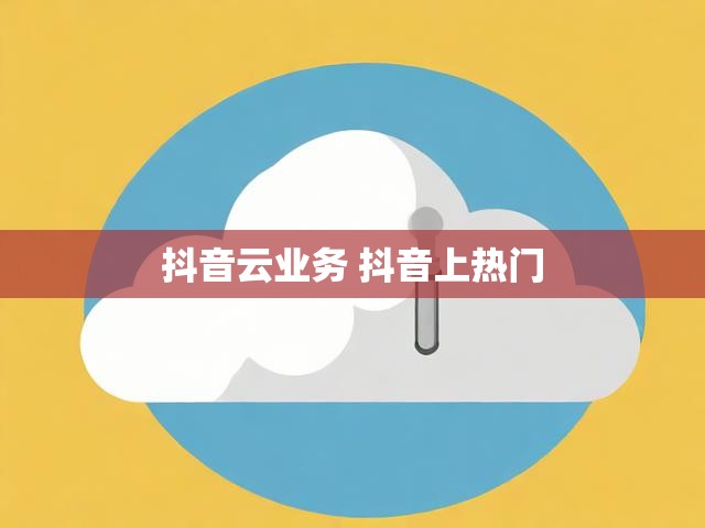 抖音云业务 抖音上热门