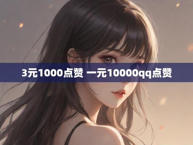 3元1000点赞 一元10000qq点赞
