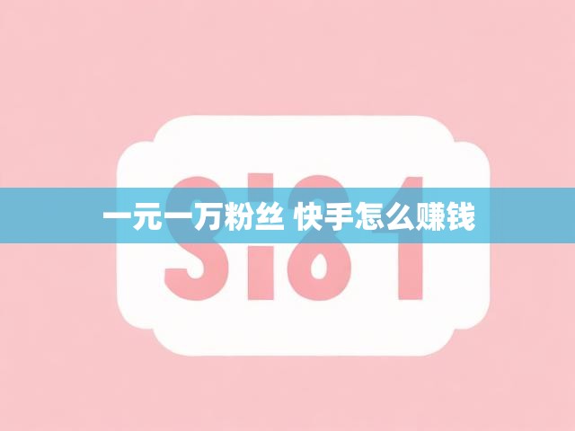 一元一万粉丝 快手怎么赚钱
