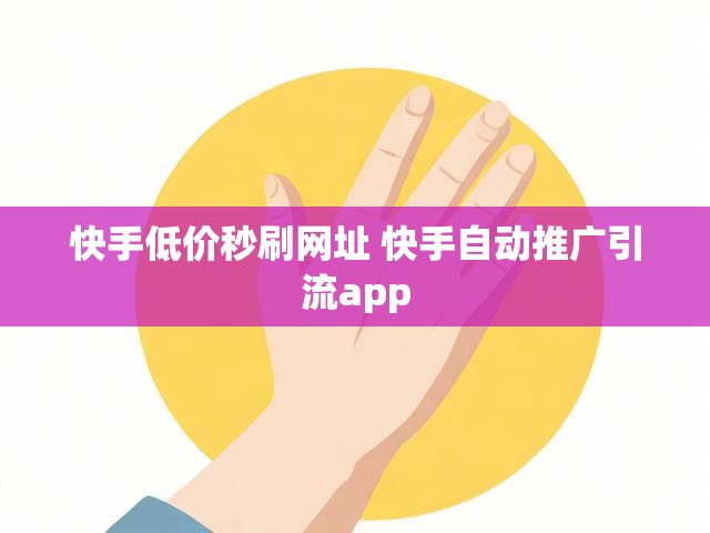 快手低价秒刷网址 快手自动推广引流app