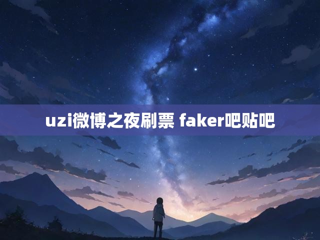 uzi微博之夜刷票 faker吧贴吧