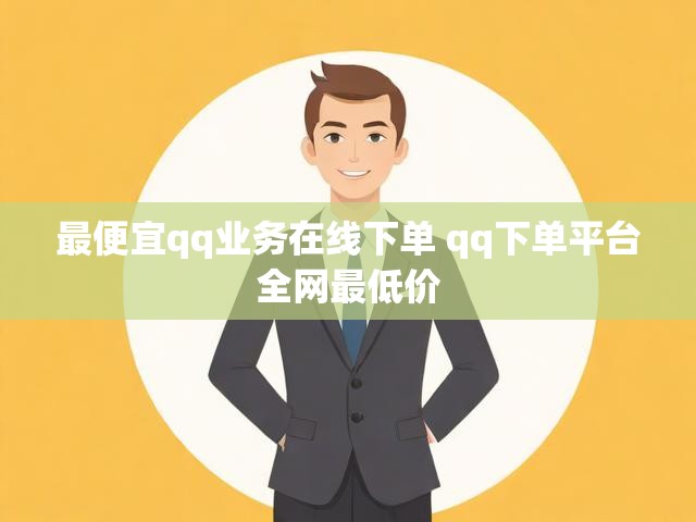 最便宜qq业务在线下单 qq下单平台全网最低价