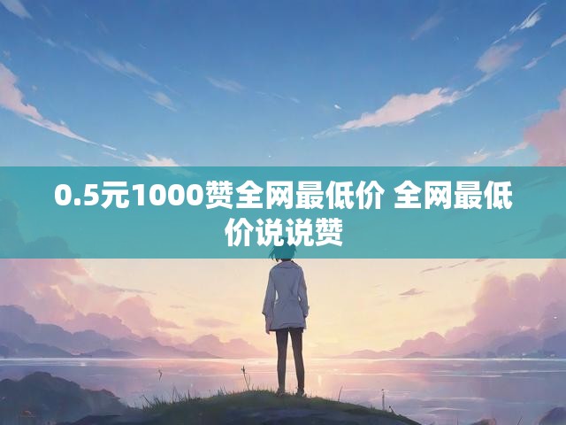 0.5元1000赞全网最低价 全网最低价说说赞