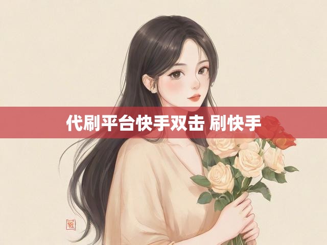 代刷平台快手双击 刷快手