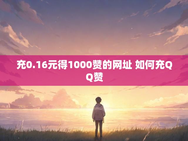 充0.16元得1000赞的网址 如何充QQ赞