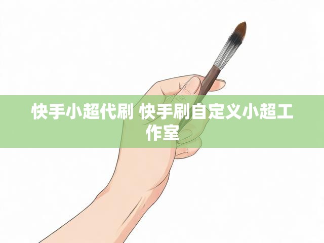 快手小超代刷 快手刷自定义小超工作室