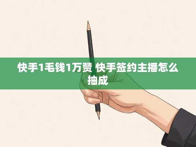 快手1毛钱1万赞 快手签约主播怎么抽成