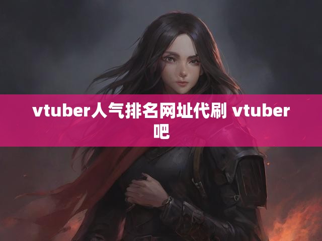 vtuber人气排名网址代刷 vtuber吧