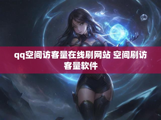 qq空间访客量在线刷网站 空间刷访客量软件