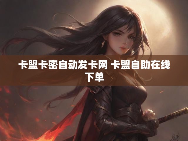 卡盟卡密自动发卡网 卡盟自助在线下单
